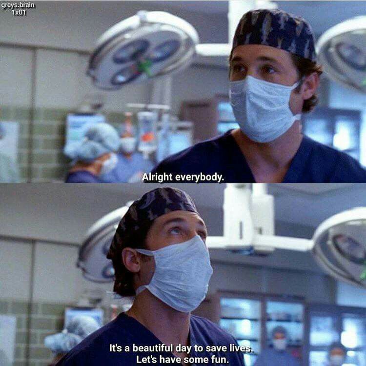 Derek stands in the OR wearing his ferryboat scrub cap and a surgical mask. He looks around and says "Alright everybody. It's a beautiful night to save lives. Let's have some fun."